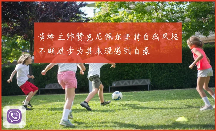 黄蜂主帅赞克尼佩尔坚持自我风格不断进步为其表现感到自豪