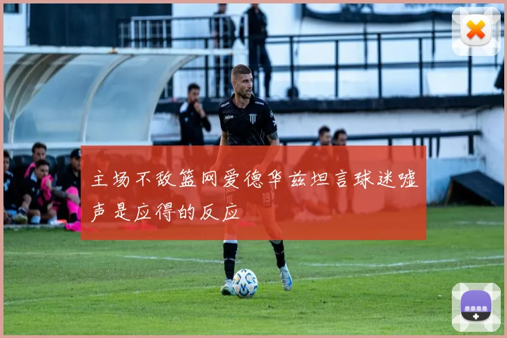 主场不敌篮网爱德华兹坦言球迷嘘声是应得的反应