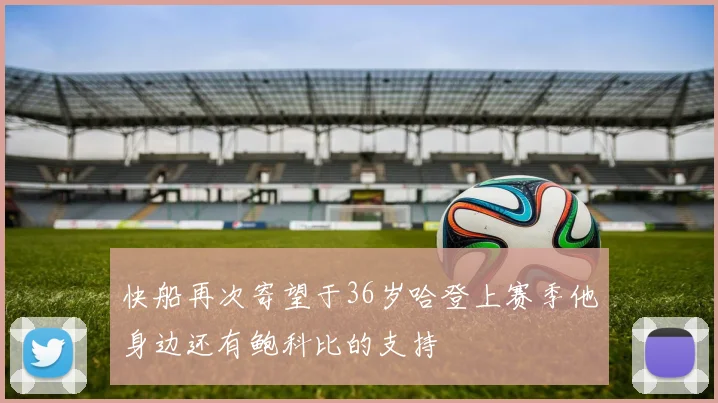 快船再次寄望于36岁哈登上赛季他身边还有鲍科比的支持
