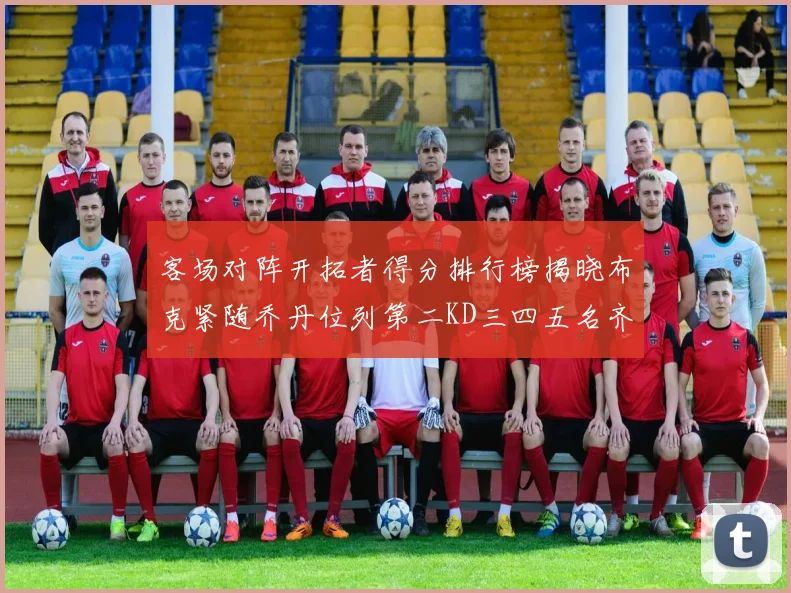 客场对阵开拓者得分排行榜揭晓布克紧随乔丹位列第二KD三四五名齐上榜