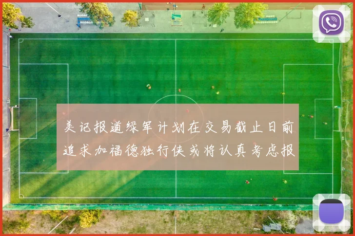 美记报道绿军计划在交易截止日前追求加福德独行侠或将认真考虑报价