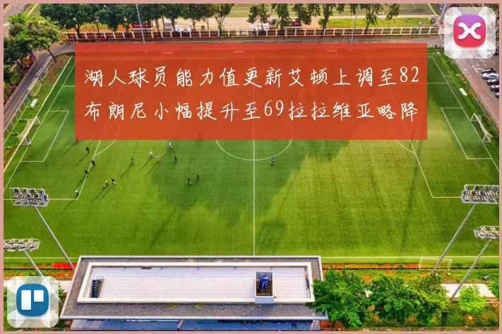 湖人球员能力值更新艾顿上调至82布朗尼小幅提升至69拉拉维亚略降至77