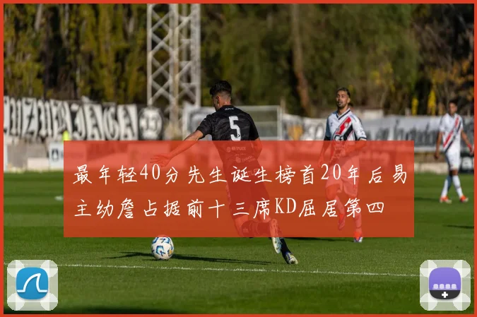 最年轻40分先生诞生榜首20年后易主幼詹占据前十三席KD屈居第四