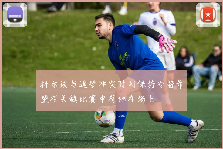 科尔谈与追梦冲突时刻保持冷静希望在关键比赛中有他在场上