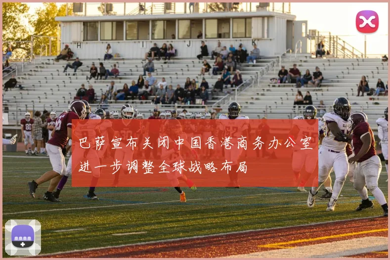 巴萨宣布关闭中国香港商务办公室进一步调整全球战略布局