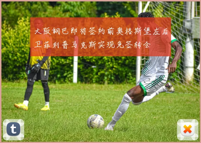 大阪钢巴即将签约前奥格斯堡左后卫菲利普马克斯实现免签转会