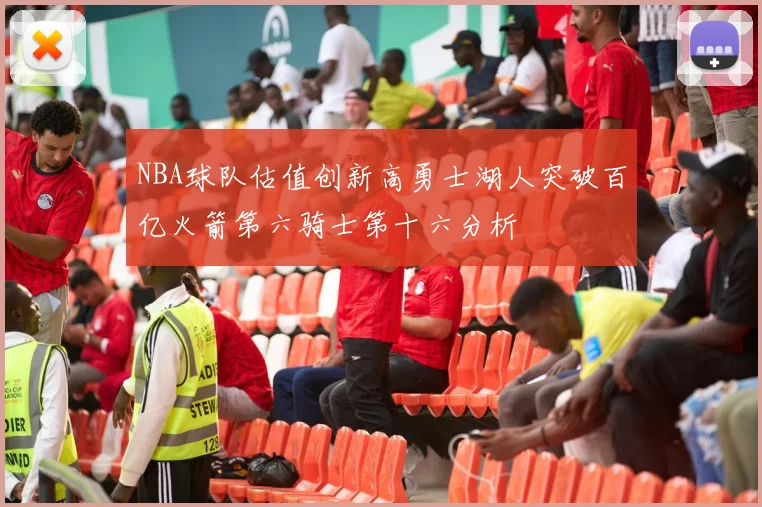 NBA球队估值创新高勇士湖人突破百亿火箭第六骑士第十六分析