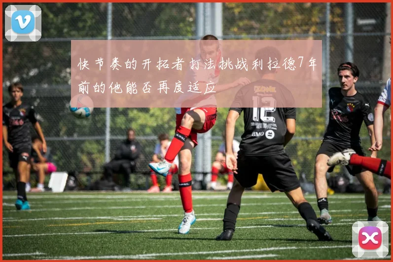 快节奏的开拓者打法挑战利拉德7年前的他能否再度适应