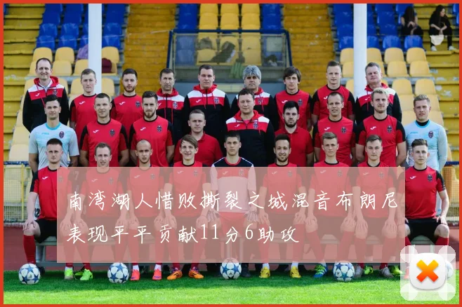 南湾湖人惜败撕裂之城混音布朗尼表现平平贡献11分6助攻